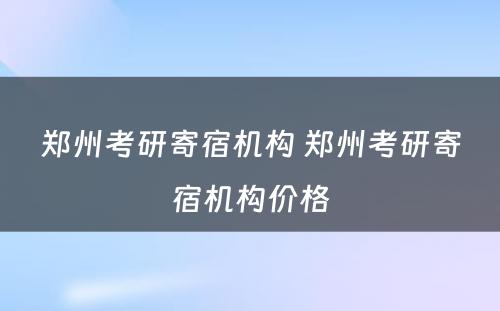 郑州考研寄宿机构 郑州考研寄宿机构价格