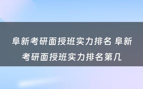 阜新考研面授班实力排名 阜新考研面授班实力排名第几