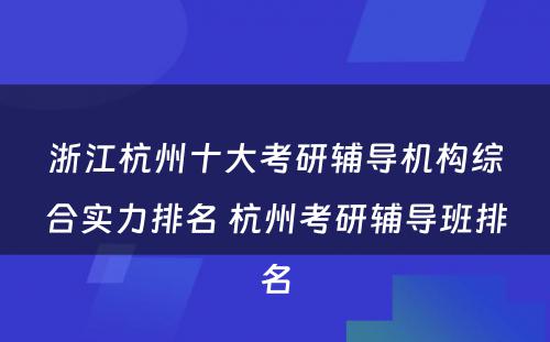 浙江杭州十大考研辅导机构综合实力排名 杭州考研辅导班排名