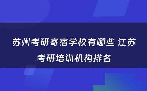 苏州考研寄宿学校有哪些 江苏考研培训机构排名