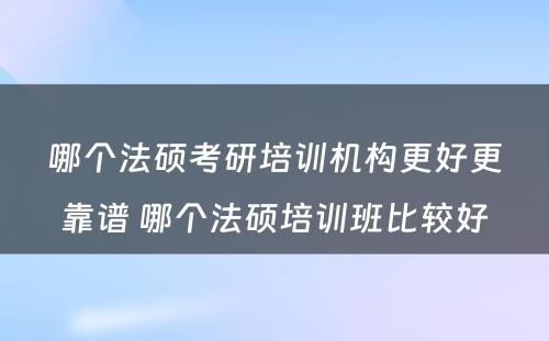 哪个法硕考研培训机构更好更靠谱 哪个法硕培训班比较好