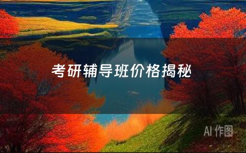 考研辅导班价格揭秘 