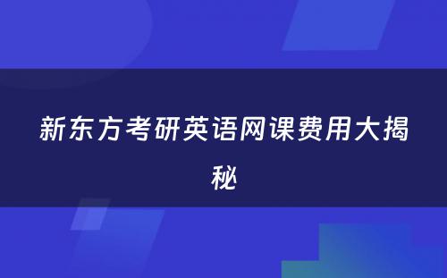 新东方考研英语网课费用大揭秘