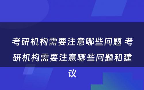 考研机构需要注意哪些问题 考研机构需要注意哪些问题和建议