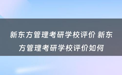 新东方管理考研学校评价 新东方管理考研学校评价如何