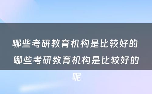 哪些考研教育机构是比较好的 哪些考研教育机构是比较好的呢