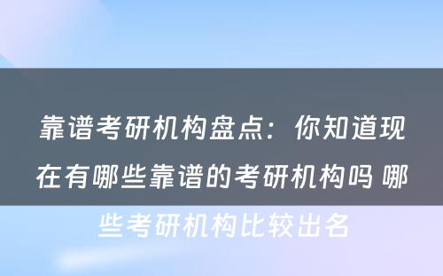 靠谱考研机构盘点：你知道现在有哪些靠谱的考研机构吗 哪些考研机构比较出名