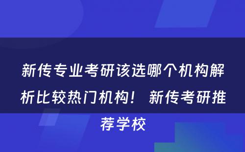 新传专业考研该选哪个机构解析比较热门机构！ 新传考研推荐学校