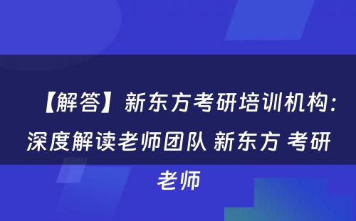 【解答】新东方考研培训机构：深度解读老师团队 新东方 考研老师