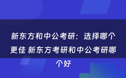 新东方和中公考研：选择哪个更佳 新东方考研和中公考研哪个好