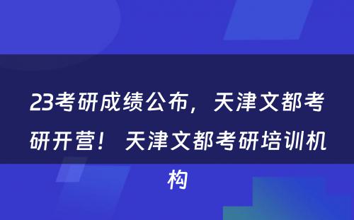 23考研成绩公布，天津文都考研开营！ 天津文都考研培训机构