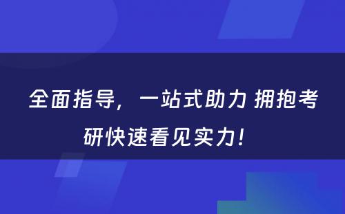 全面指导，一站式助力 拥抱考研快速看见实力！ 