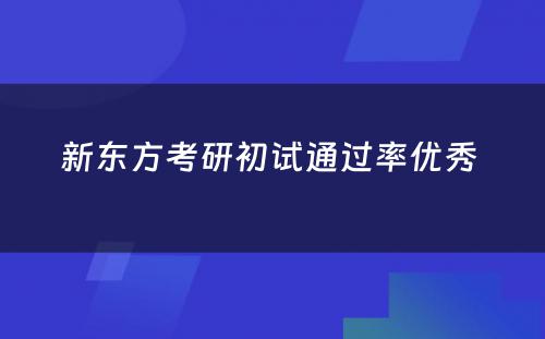 新东方考研初试通过率优秀 