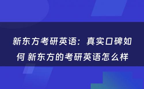 新东方考研英语：真实口碑如何 新东方的考研英语怎么样