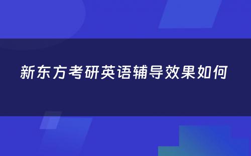 新东方考研英语辅导效果如何 