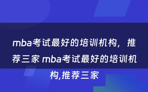 mba考试最好的培训机构，推荐三家 mba考试最好的培训机构,推荐三家