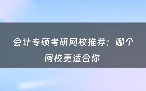 会计专硕考研网校推荐：哪个网校更适合你 