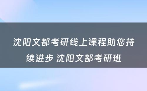 沈阳文都考研线上课程助您持续进步 沈阳文都考研班