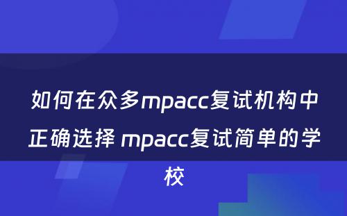 如何在众多mpacc复试机构中正确选择 mpacc复试简单的学校