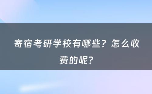 寄宿考研学校有哪些？怎么收费的呢？