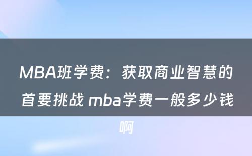 MBA班学费：获取商业智慧的首要挑战 mba学费一般多少钱啊