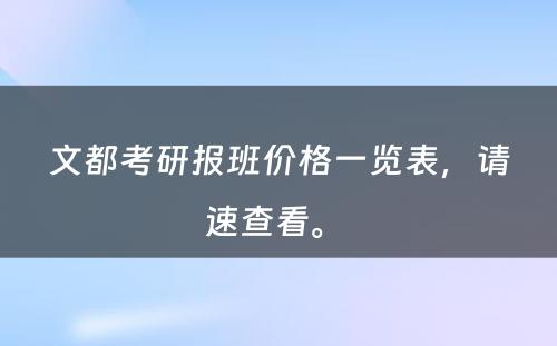 文都考研报班价格一览表，请速查看。 