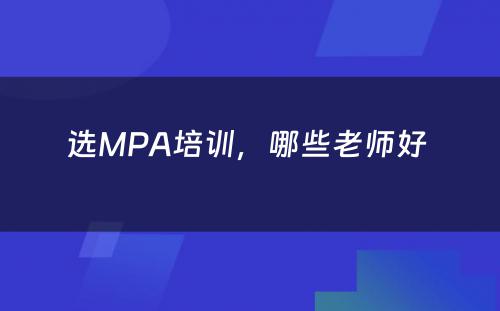 选MPA培训，哪些老师好 