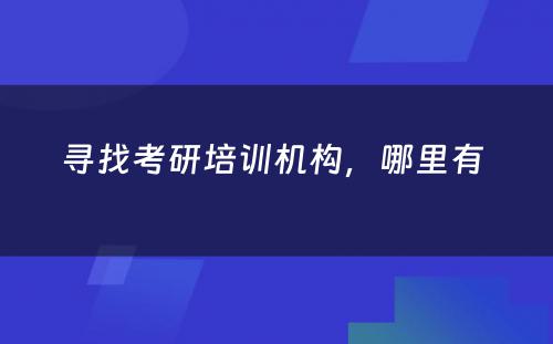 寻找考研培训机构，哪里有 