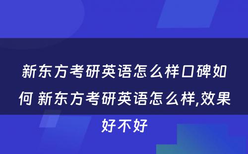 新东方考研英语怎么样口碑如何 新东方考研英语怎么样,效果好不好