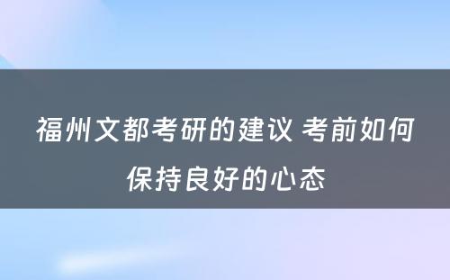 福州文都考研的建议 考前如何保持良好的心态