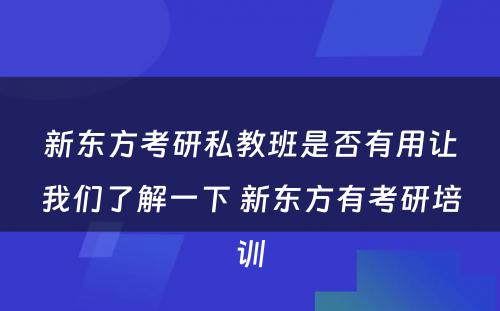 新东方考研私教班是否有用让我们了解一下 新东方有考研培训