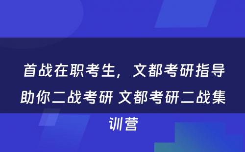 首战在职考生，文都考研指导助你二战考研 文都考研二战集训营