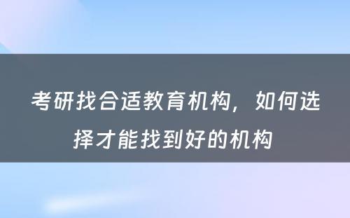 考研找合适教育机构，如何选择才能找到好的机构 