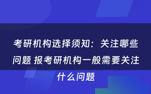 考研机构选择须知：关注哪些问题 报考研机构一般需要关注什么问题