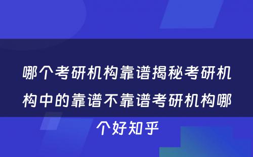 哪个考研机构靠谱揭秘考研机构中的靠谱不靠谱考研机构哪个好知乎