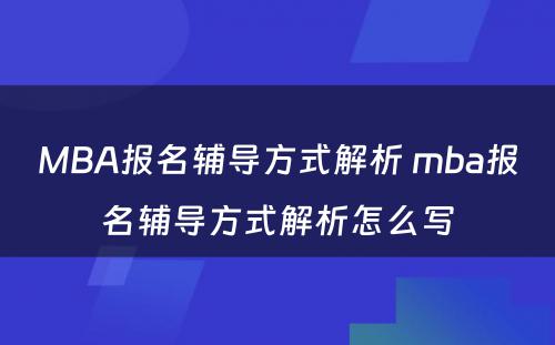 MBA报名辅导方式解析 mba报名辅导方式解析怎么写