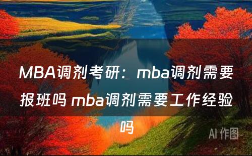 MBA调剂考研：mba调剂需要报班吗 mba调剂需要工作经验吗