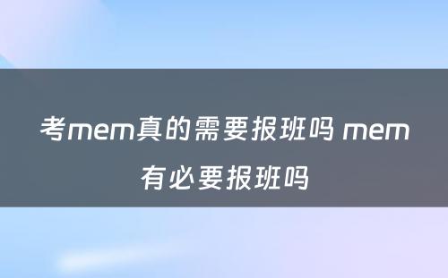 考mem真的需要报班吗 mem有必要报班吗