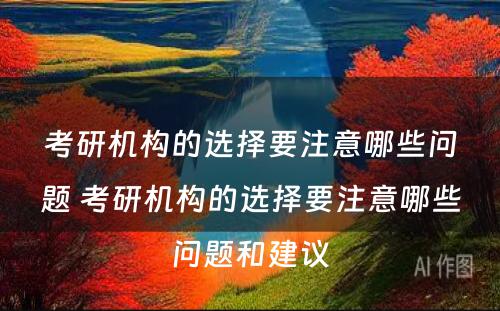 考研机构的选择要注意哪些问题 考研机构的选择要注意哪些问题和建议