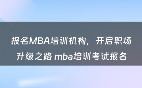 报名MBA培训机构，开启职场升级之路 mba培训考试报名