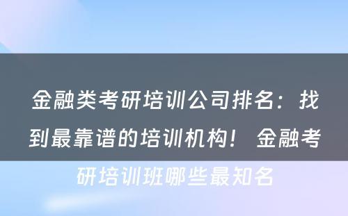 金融类考研培训公司排名：找到最靠谱的培训机构！ 金融考研培训班哪些最知名