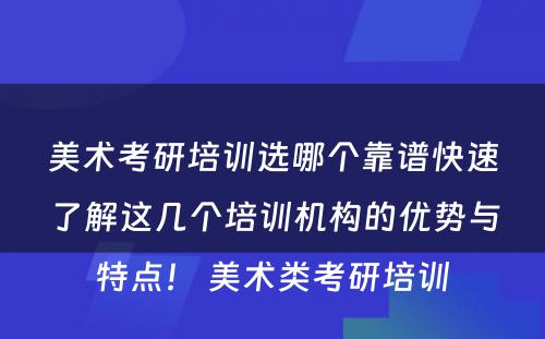 美术考研培训选哪个靠谱快速了解这几个培训机构的优势与特点！ 美术类考研培训