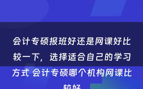 会计专硕报班好还是网课好比较一下，选择适合自己的学习方式 会计专硕哪个机构网课比较好