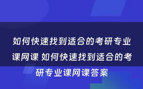 如何快速找到适合的考研专业课网课 如何快速找到适合的考研专业课网课答案