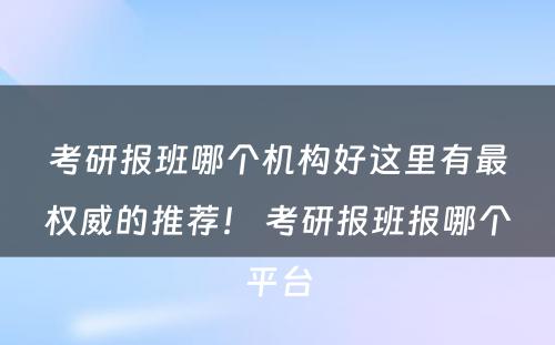 考研报班哪个机构好这里有最权威的推荐！ 考研报班报哪个平台