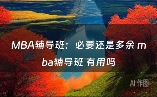 MBA辅导班：必要还是多余 mba辅导班 有用吗