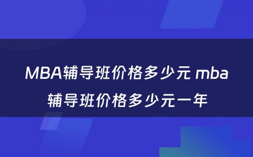 MBA辅导班价格多少元 mba辅导班价格多少元一年