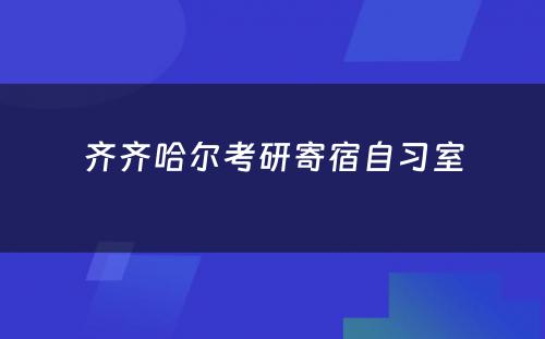 齐齐哈尔考研寄宿自习室