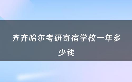 齐齐哈尔考研寄宿学校一年多少钱