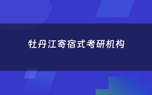 牡丹江寄宿式考研机构